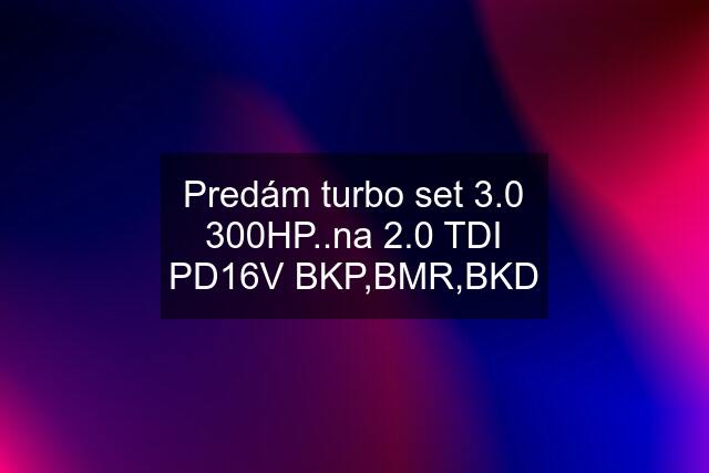 Predám turbo set 3.0 300HP..na 2.0 TDI PD16V BKP,BMR,BKD