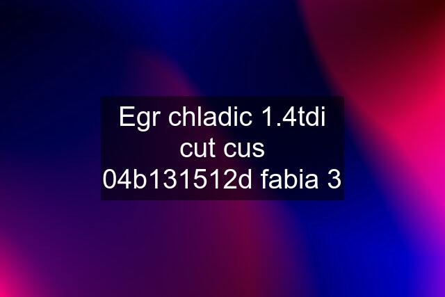 Egr chladic 1.4tdi cut cus 04b131512d fabia 3