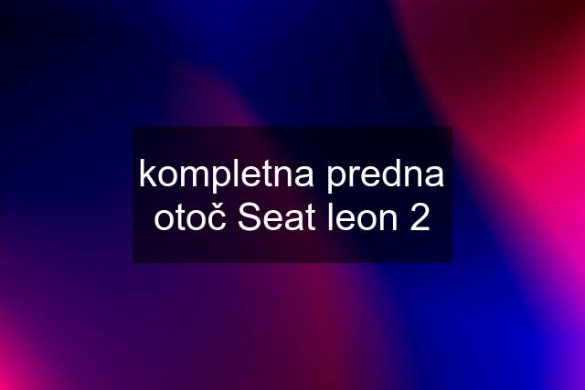 kompletna predna otoč Seat leon 2