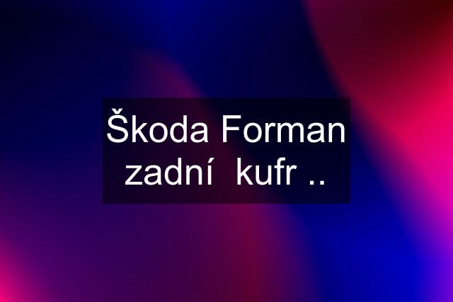 Škoda Forman zadní  kufr ..