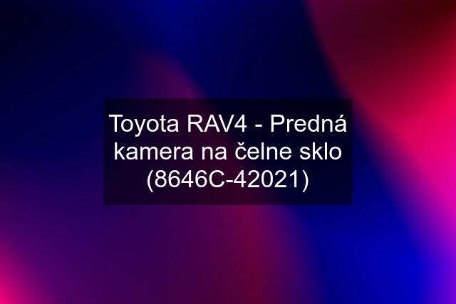 Toyota RAV4 - Predná kamera na čelne sklo (8646C-42021)