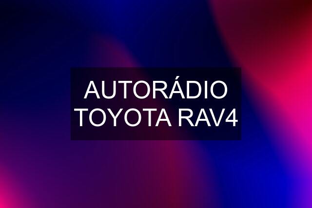 AUTORÁDIO TOYOTA RAV4