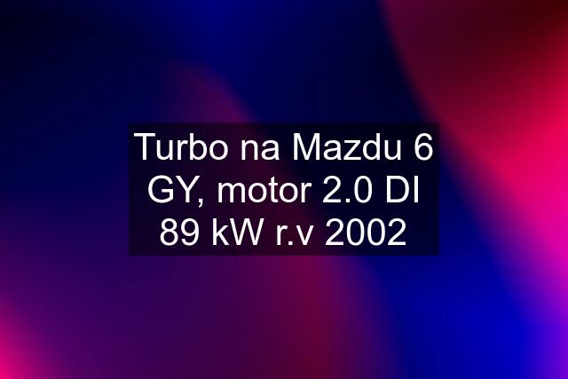 Turbo na Mazdu 6 GY, motor 2.0 DI 89 kW r.v 2002