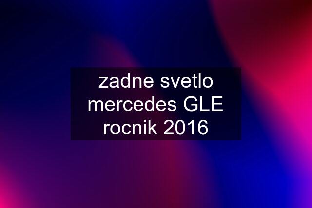 zadne svetlo mercedes GLE rocnik 2016