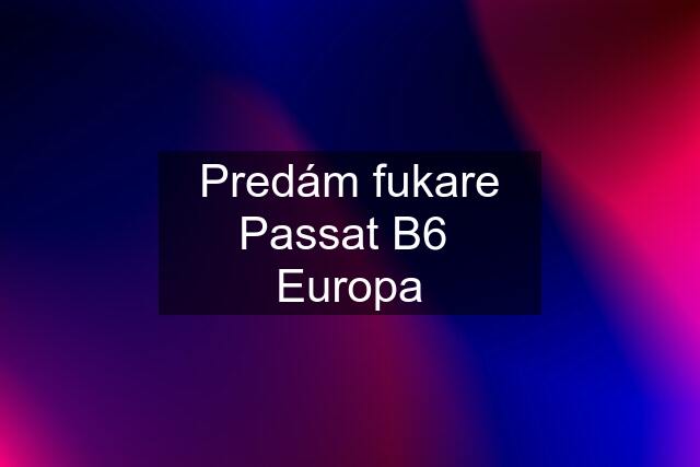 Predám fukare Passat B6  Europa