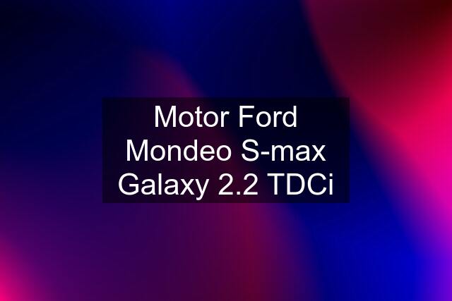 Motor Ford Mondeo S-max Galaxy 2.2 TDCi