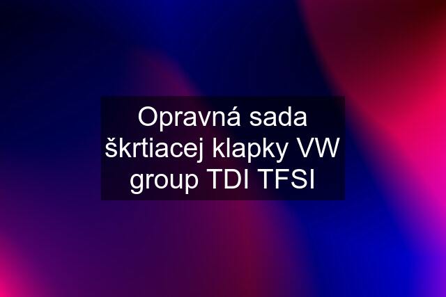 Opravná sada škrtiacej klapky VW group TDI TFSI