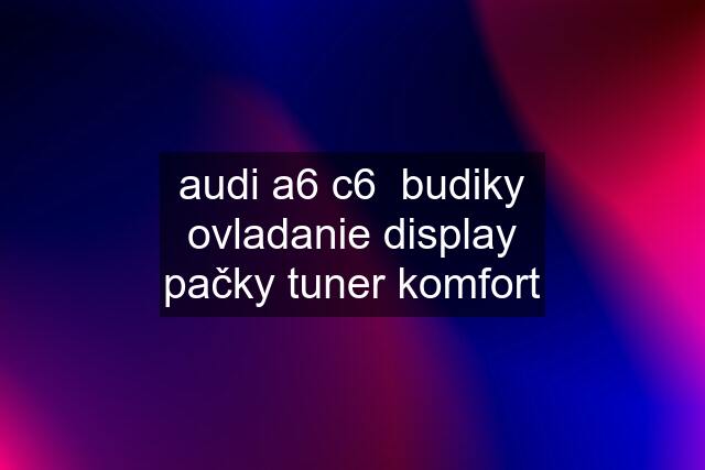 audi a6 c6  budiky ovladanie display pačky tuner komfort