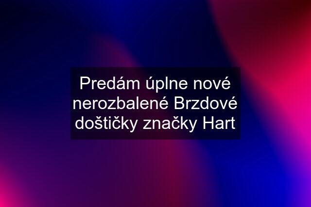 Predám úplne nové nerozbalené Brzdové doštičky značky Hart