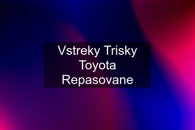 Vstreky Trisky Toyota Repasovane