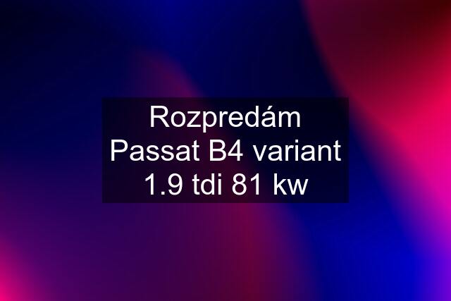 Rozpredám Passat B4 variant 1.9 tdi 81 kw