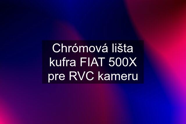 Chrómová lišta kufra FIAT 500X pre RVC kameru