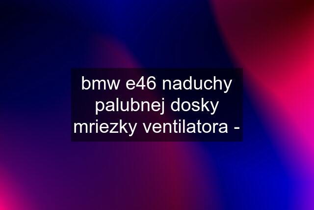 bmw e46 naduchy palubnej dosky mriezky ventilatora -