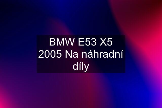 BMW E53 X5 2005 Na náhradní díly