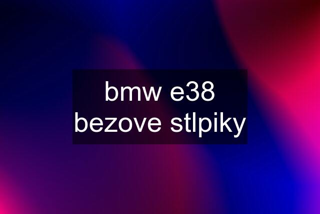 bmw e38	bezove stlpiky