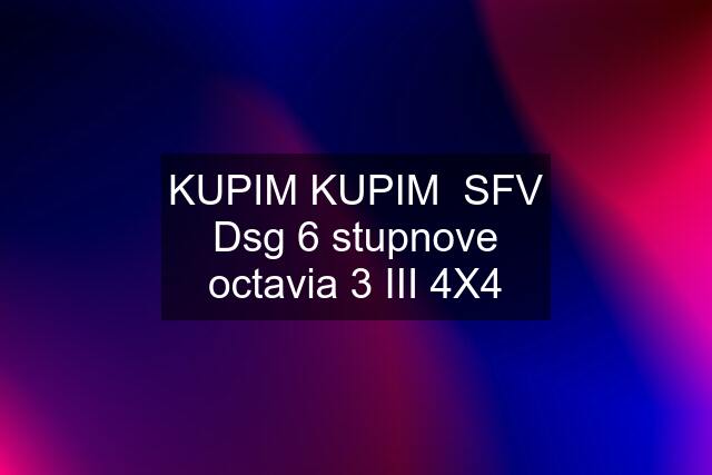 KUPIM KUPIM  SFV Dsg 6 stupnove octavia 3 III 4X4