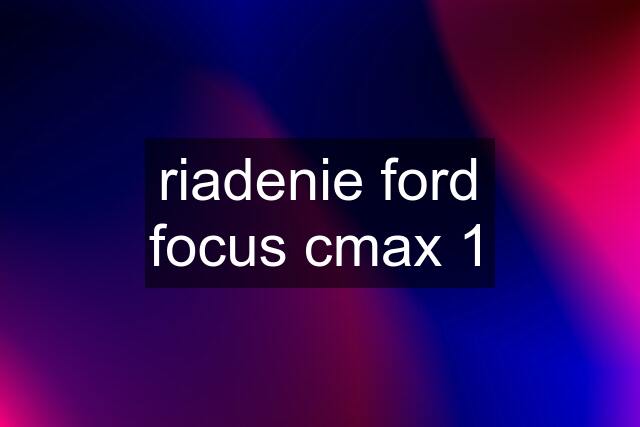 riadenie ford focus cmax 1