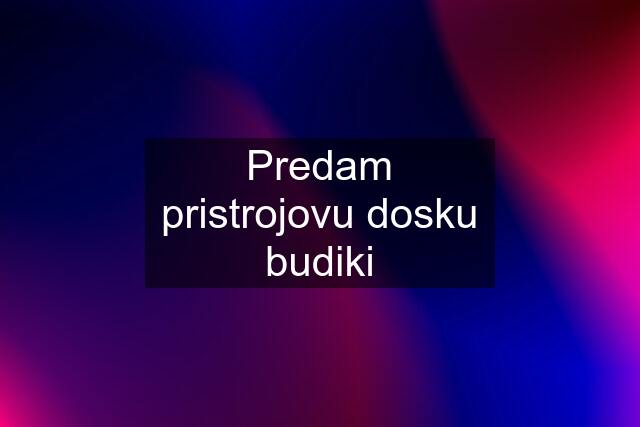 Predam pristrojovu dosku budiki