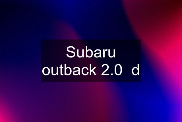 Subaru outback 2.0  d