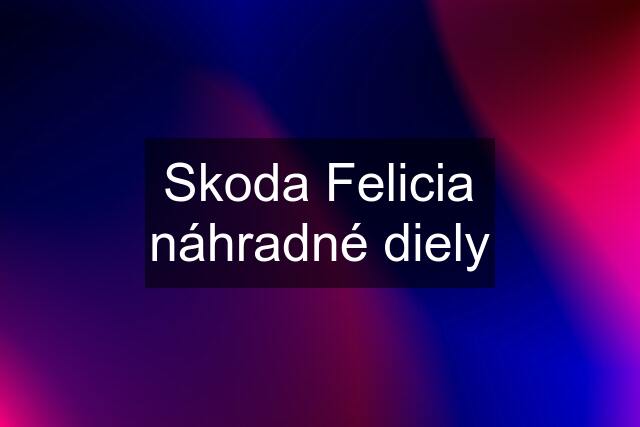 Skoda Felicia náhradné diely