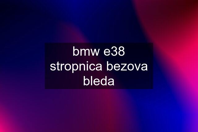 bmw e38	stropnica bezova bleda