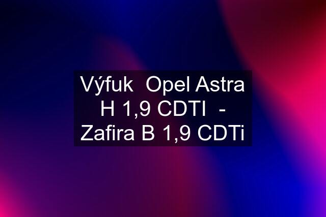 Výfuk  Opel Astra H 1,9 CDTI  - Zafira B 1,9 CDTi