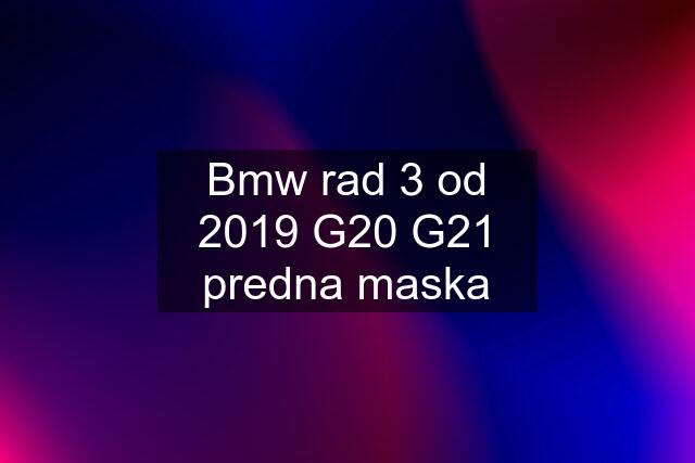 Bmw rad 3 od 2019 G20 G21 predna maska