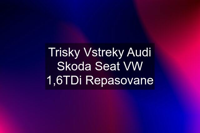 Trisky Vstreky Audi Skoda Seat VW 1,6TDi Repasovane