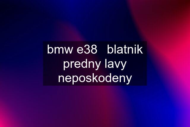 bmw e38	blatnik predny lavy neposkodeny