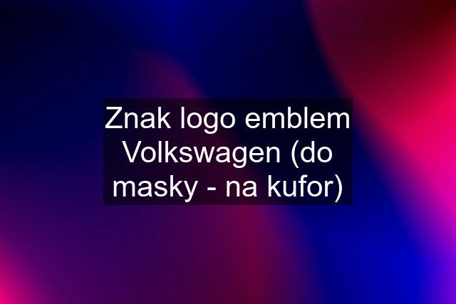 Znak logo emblem Volkswagen (do masky - na kufor)