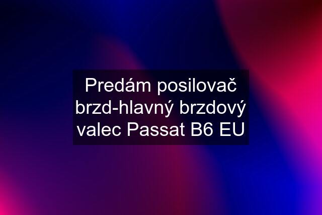 Predám posilovač brzd-hlavný brzdový valec Passat B6 EU