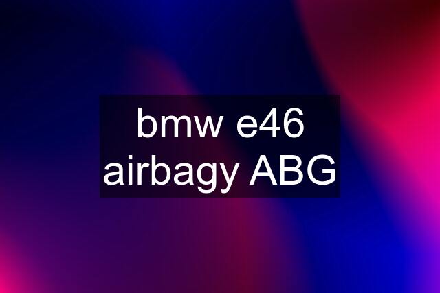 bmw e46 airbagy ABG