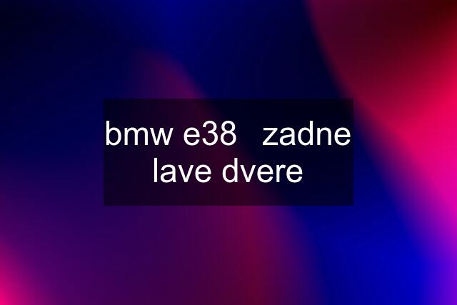 bmw e38	zadne lave dvere