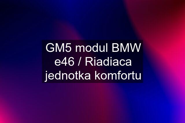 GM5 modul BMW e46 / Riadiaca jednotka komfortu