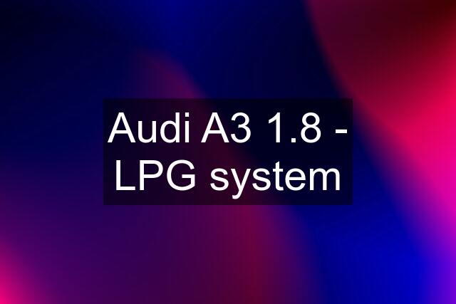 Audi A3 1.8 - LPG system