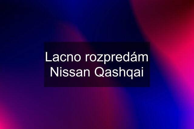 Lacno rozpredám Nissan Qashqai