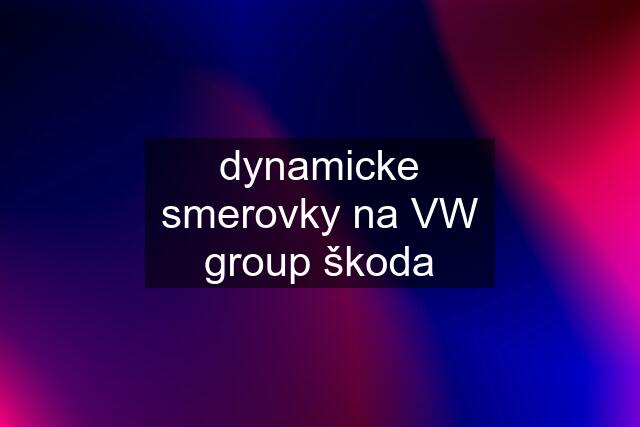 dynamicke smerovky na VW group škoda