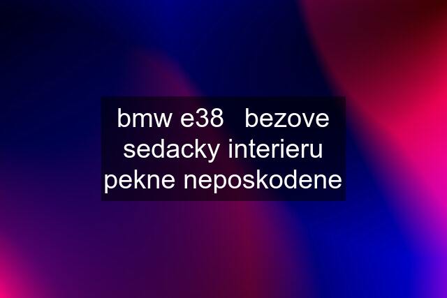 bmw e38	bezove sedacky interieru pekne neposkodene