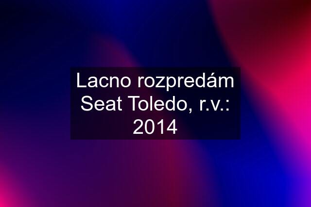 Lacno rozpredám Seat Toledo, r.v.: 2014