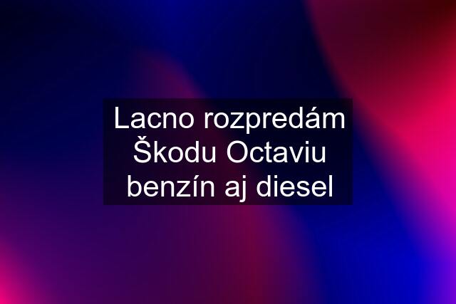 Lacno rozpredám Škodu Octaviu benzín aj diesel