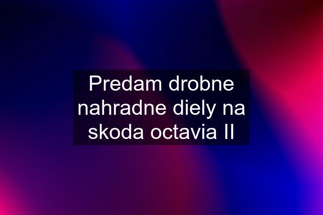 Predam drobne nahradne diely na skoda octavia II