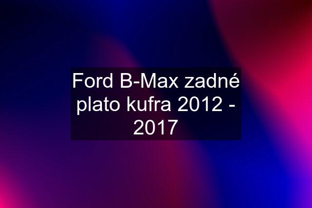 Ford B-Max zadné plato kufra 2012 - 2017