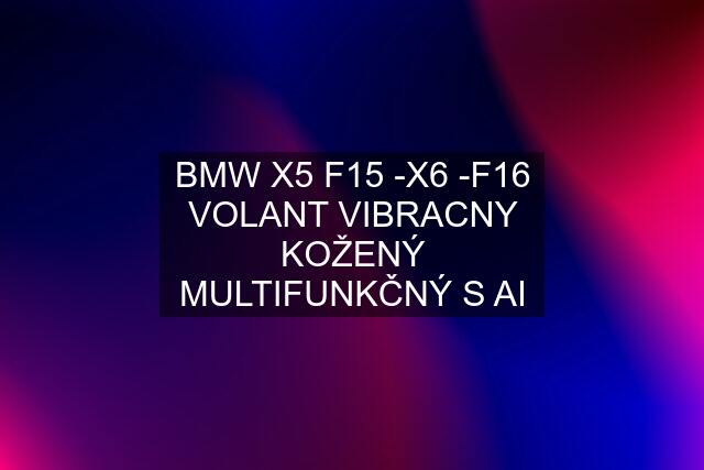 BMW X5 F15 -X6 -F16 VOLANT VIBRACNY KOŽENÝ MULTIFUNKČNÝ S AI