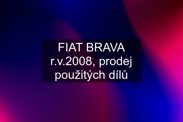 FIAT BRAVA r.v.2008, prodej použitých dílů