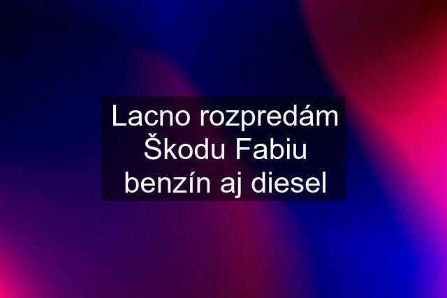 Lacno rozpredám Škodu Fabiu benzín aj diesel