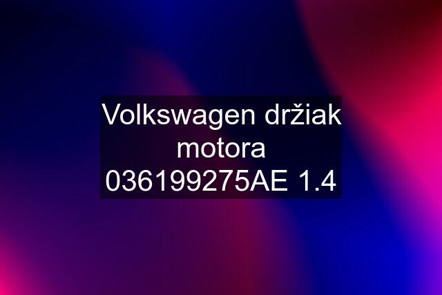 Volkswagen držiak motora 036199275AE​ 1.4