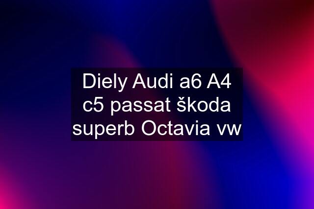 Diely Audi a6 A4 c5 passat škoda superb Octavia vw