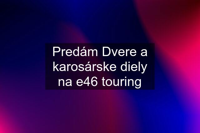 Predám Dvere a karosárske diely na e46 touring