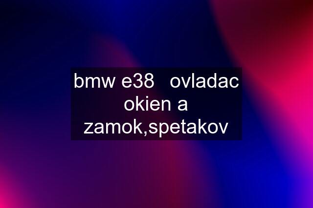 bmw e38	ovladac okien a zamok,spetakov