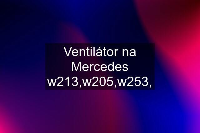 Ventilátor na Mercedes w213,w205,w253,